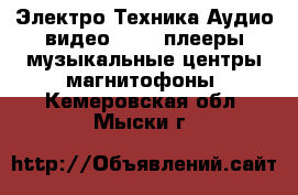 Электро-Техника Аудио-видео - MP3-плееры,музыкальные центры,магнитофоны. Кемеровская обл.,Мыски г.